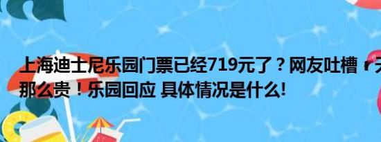 上海迪士尼乐园门票已经719元了？网友吐槽：天天挤爆还那么贵！乐园回应 具体情况是什么!