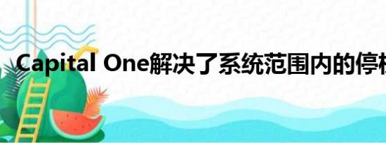 Capital One解决了系统范围内的停机问题