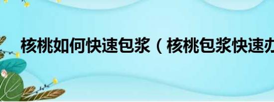 核桃如何快速包浆（核桃包浆快速办法）