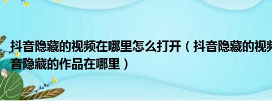 抖音隐藏的视频在哪里怎么打开（抖音隐藏的视频怎么看 抖音隐藏的作品在哪里）