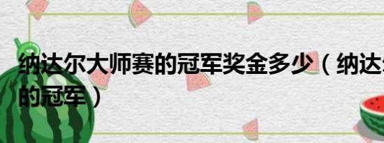 纳达尔大师赛的冠军奖金多少（纳达尔大师赛的冠军）