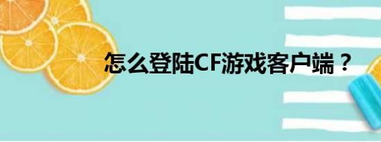 怎么登陆CF游戏客户端？