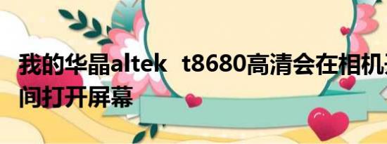 我的华晶altek  t8680高清会在相机开机的瞬间打开屏幕