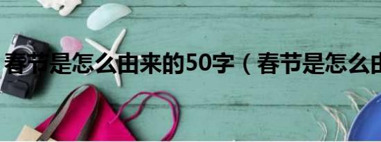 春节是怎么由来的50字（春节是怎么由来的）