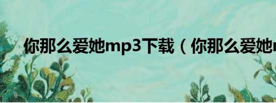 你那么爱她mp3下载（你那么爱她mv）