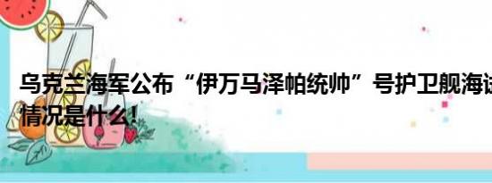 乌克兰海军公布“伊万马泽帕统帅”号护卫舰海试画面 具体情况是什么!