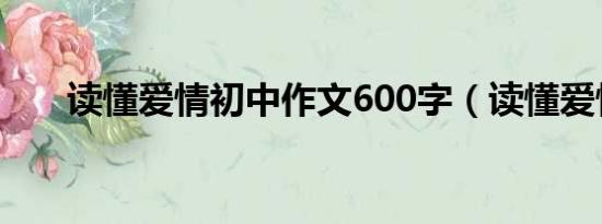 读懂爱情初中作文600字（读懂爱情）