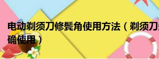 电动剃须刀修鬓角使用方法（剃须刀鬓角器正确使用）