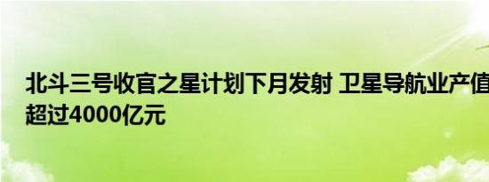 北斗三号收官之星计划下月发射 卫星导航业产值2020年将超过4000亿元