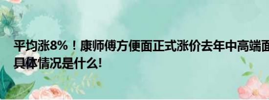 平均涨8%！康师傅方便面正式涨价去年中高端面拖累营收 具体情况是什么!