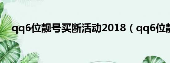 qq6位靓号买断活动2018（qq6位靓号）