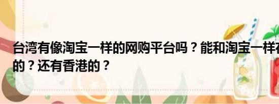 台湾有像淘宝一样的网购平台吗？能和淘宝一样在上面开店的？还有香港的？