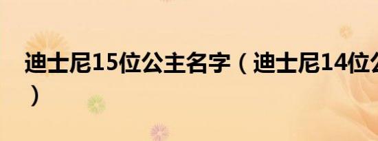 迪士尼15位公主名字（迪士尼14位公主名字）