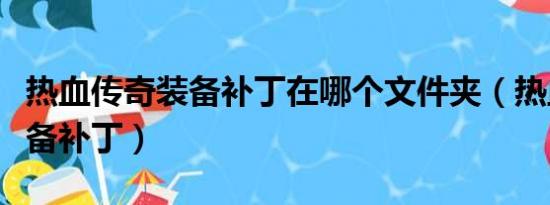 热血传奇装备补丁在哪个文件夹（热血传奇装备补丁）