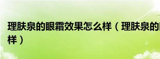 理肤泉的眼霜效果怎么样（理肤泉的眼霜怎么样）