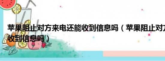 苹果阻止对方来电还能收到信息吗（苹果阻止对方来电还能收到信息吗）