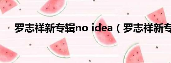 罗志祥新专辑no idea（罗志祥新专辑）