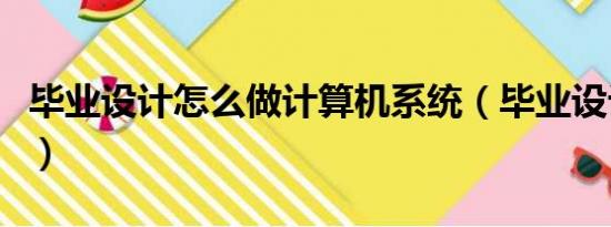 毕业设计怎么做计算机系统（毕业设计怎么做）