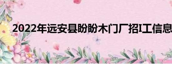 2022年远安县盼盼木门厂招I工信息简介