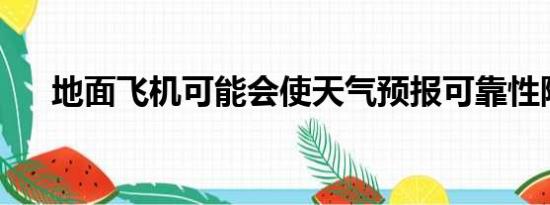 地面飞机可能会使天气预报可靠性降低