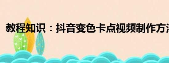 教程知识：抖音变色卡点视频制作方法介绍