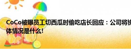 CoCo被曝员工切西瓜时偷吃店长回应：公司将协助处理 具体情况是什么!