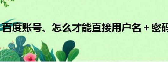 百度账号、怎么才能直接用户名＋密码登录？