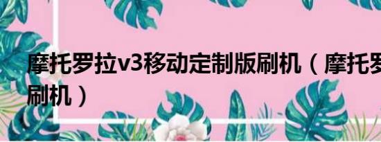 摩托罗拉v3移动定制版刷机（摩托罗拉v3ie刷机）