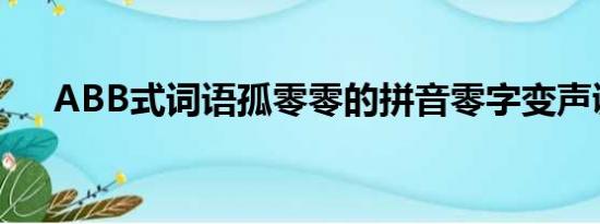 ABB式词语孤零零的拼音零字变声调吗