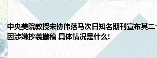 中央美院教授宋协伟落马次日知名期刊宣布其二十年前论文因涉嫌抄袭撤稿 具体情况是什么!