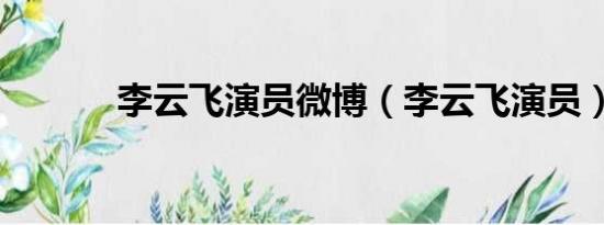 李云飞演员微博（李云飞演员）