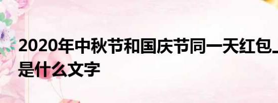 2020年中秋节和国庆节同一天红包上自带的是什么文字