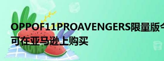 OPPOF11PROAVENGERS限量版今天发布可在亚马逊上购买