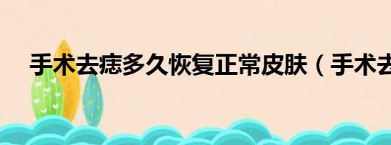 手术去痣多久恢复正常皮肤（手术去痣）