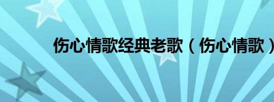 伤心情歌经典老歌（伤心情歌）