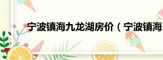 宁波镇海九龙湖房价（宁波镇海）