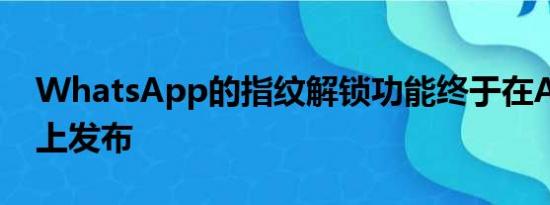 WhatsApp的指纹解锁功能终于在Android上发布