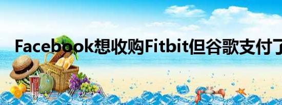 Facebook想收购Fitbit但谷歌支付了两倍