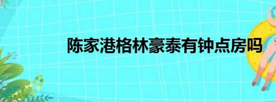 陈家港格林豪泰有钟点房吗