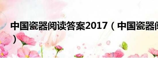 中国瓷器阅读答案2017（中国瓷器阅读答案）