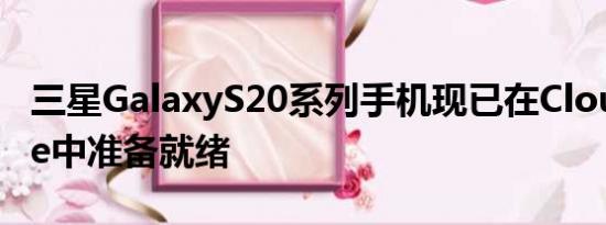 三星GalaxyS20系列手机现已在Cloud White中准备就绪