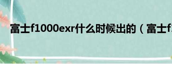 富士f1000exr什么时候出的（富士f100）