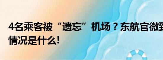 4名乘客被“遗忘”机场？东航官微致歉 具体情况是什么!