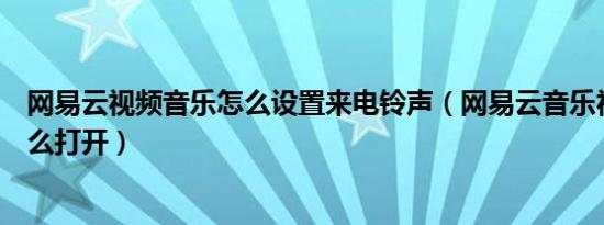 网易云视频音乐怎么设置来电铃声（网易云音乐视频铃声怎么打开）