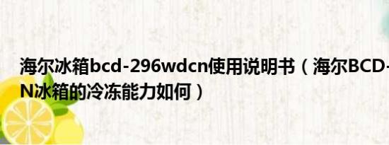 海尔冰箱bcd-296wdcn使用说明书（海尔BCD-296WDCN冰箱的冷冻能力如何）