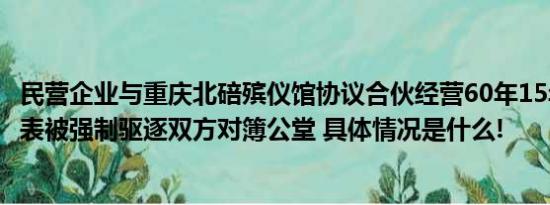 民营企业与重庆北碚殡仪馆协议合伙经营60年15年后企业代表被强制驱逐双方对簿公堂 具体情况是什么!