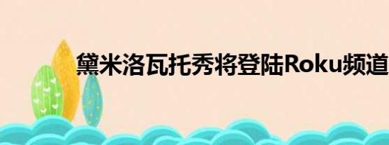 黛米洛瓦托秀将登陆Roku频道