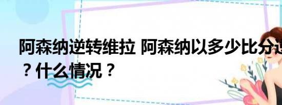 阿森纳逆转维拉 阿森纳以多少比分逆转维拉？什么情况？