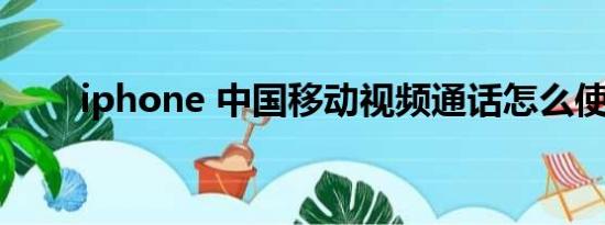 iphone 中国移动视频通话怎么使用