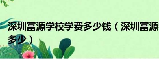 深圳富源学校学费多少钱（深圳富源学校学费多少）